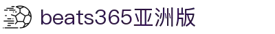 beats365(亚洲版)-唯一官方网站